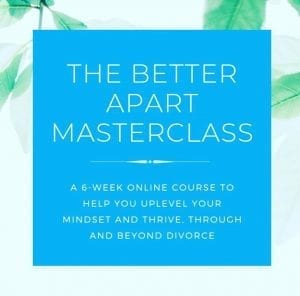 Struggling with the emotions about your divorce? Sign up for the Better Apart Masterclass to get help.  